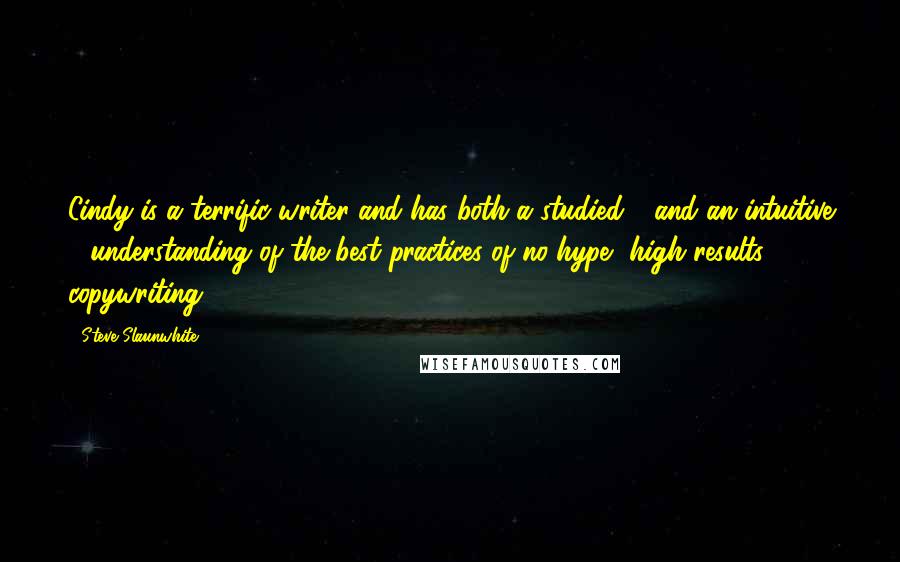 Steve Slaunwhite Quotes: Cindy is a terrific writer and has both a studied - and an intuitive - understanding of the best practices of no-hype, high results copywriting.