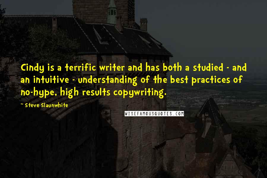 Steve Slaunwhite Quotes: Cindy is a terrific writer and has both a studied - and an intuitive - understanding of the best practices of no-hype, high results copywriting.