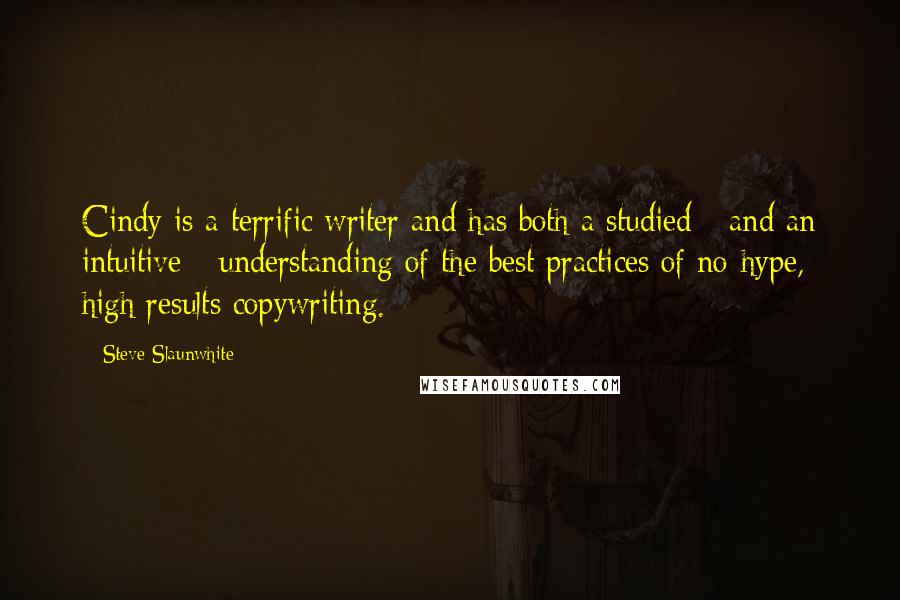 Steve Slaunwhite Quotes: Cindy is a terrific writer and has both a studied - and an intuitive - understanding of the best practices of no-hype, high results copywriting.