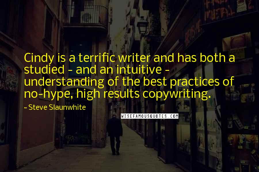 Steve Slaunwhite Quotes: Cindy is a terrific writer and has both a studied - and an intuitive - understanding of the best practices of no-hype, high results copywriting.