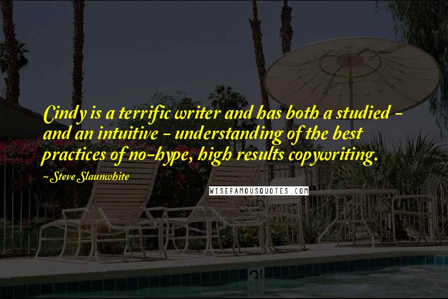 Steve Slaunwhite Quotes: Cindy is a terrific writer and has both a studied - and an intuitive - understanding of the best practices of no-hype, high results copywriting.