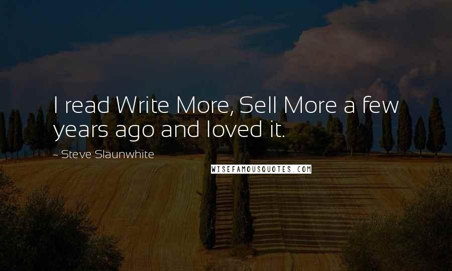 Steve Slaunwhite Quotes: I read Write More, Sell More a few years ago and loved it.