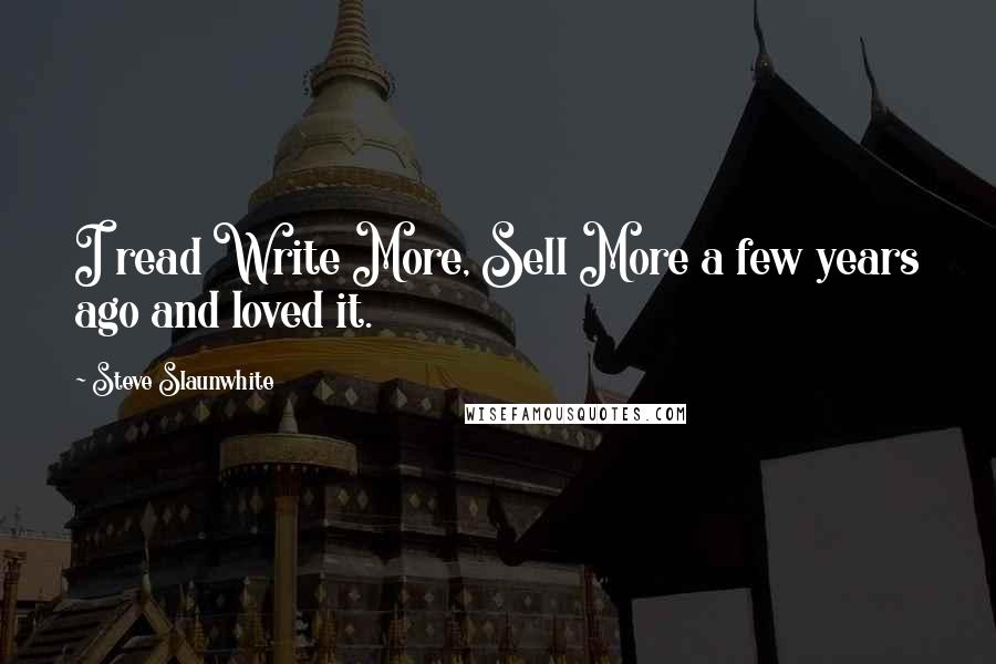 Steve Slaunwhite Quotes: I read Write More, Sell More a few years ago and loved it.