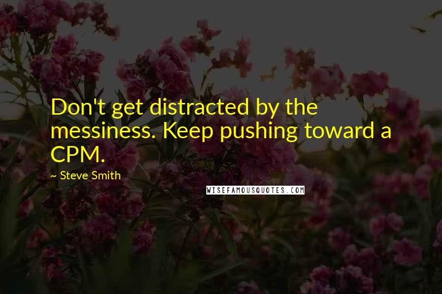 Steve Smith Quotes: Don't get distracted by the messiness. Keep pushing toward a CPM.