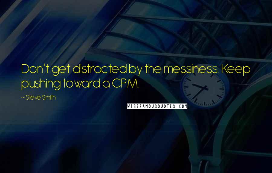 Steve Smith Quotes: Don't get distracted by the messiness. Keep pushing toward a CPM.