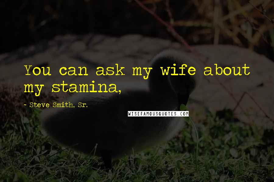 Steve Smith, Sr. Quotes: You can ask my wife about my stamina,