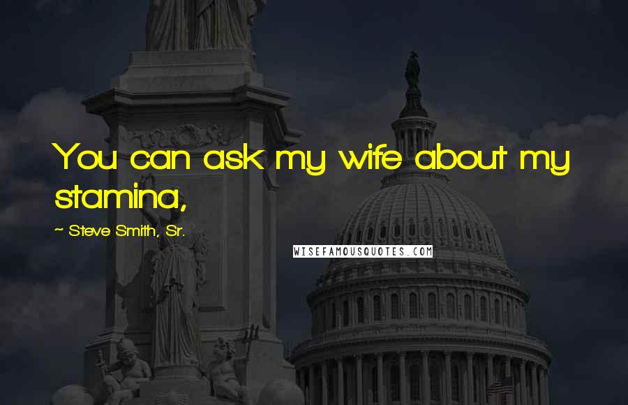 Steve Smith, Sr. Quotes: You can ask my wife about my stamina,