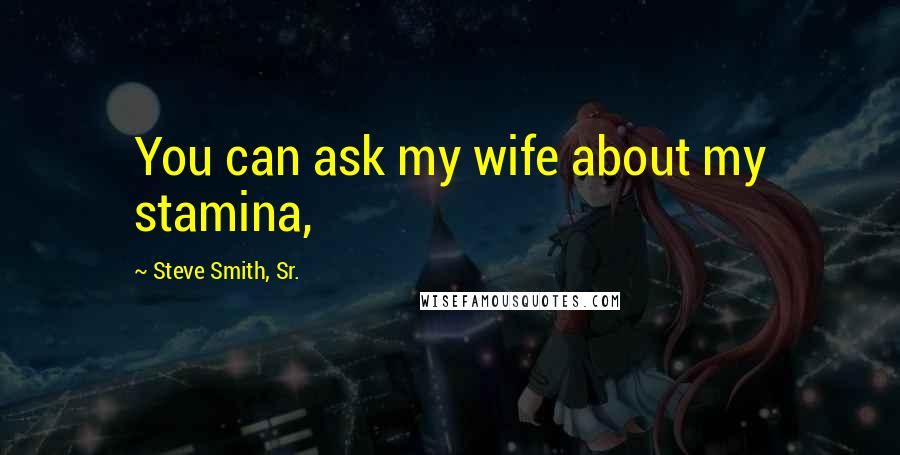 Steve Smith, Sr. Quotes: You can ask my wife about my stamina,