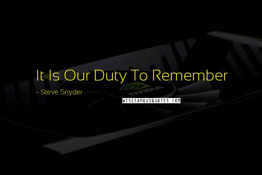 Steve Snyder Quotes: It Is Our Duty To Remember