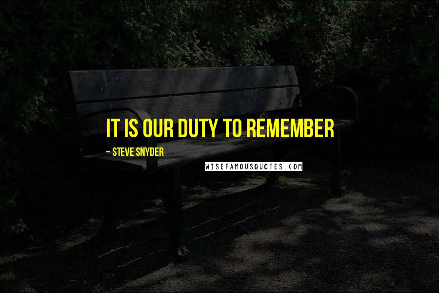 Steve Snyder Quotes: It Is Our Duty To Remember