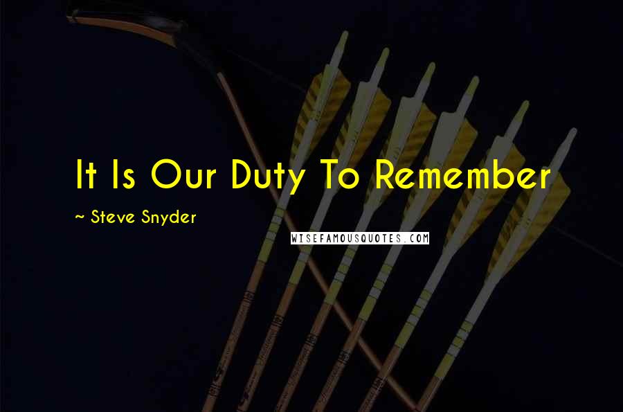 Steve Snyder Quotes: It Is Our Duty To Remember