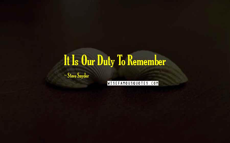 Steve Snyder Quotes: It Is Our Duty To Remember