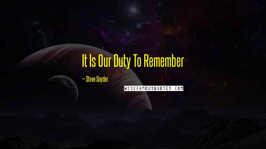 Steve Snyder Quotes: It Is Our Duty To Remember