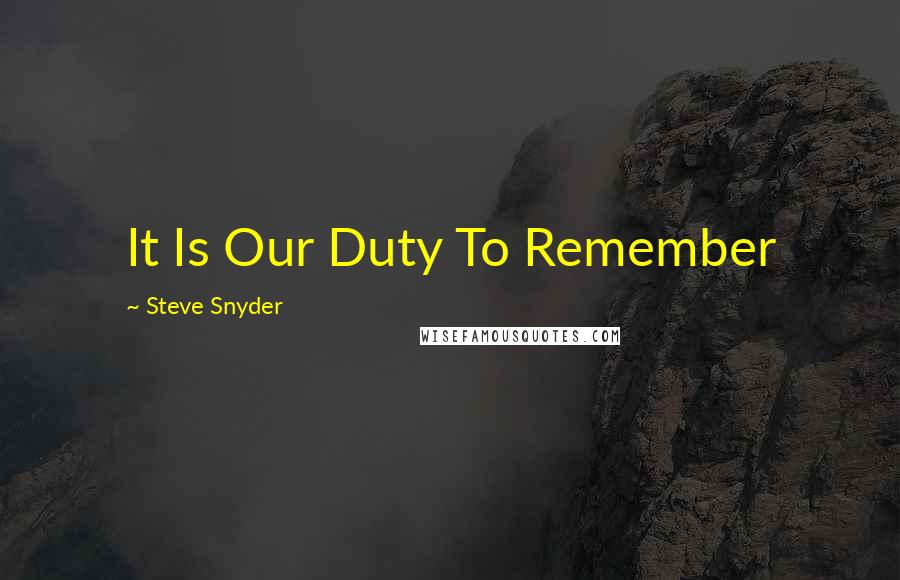 Steve Snyder Quotes: It Is Our Duty To Remember