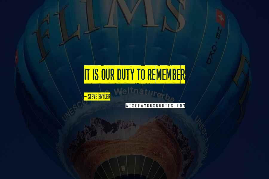 Steve Snyder Quotes: It Is Our Duty To Remember