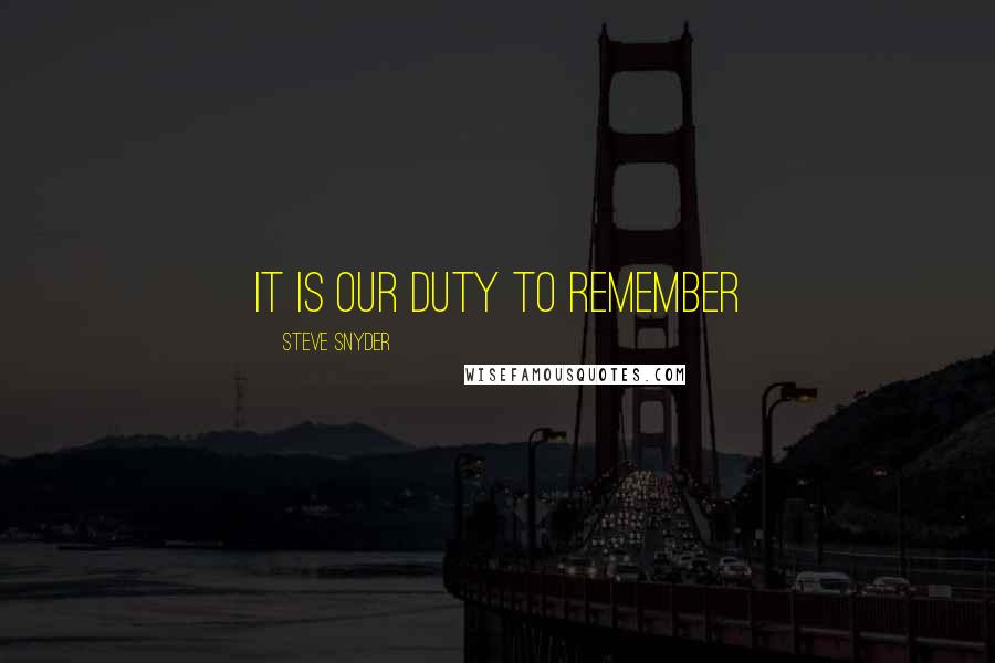 Steve Snyder Quotes: It Is Our Duty To Remember