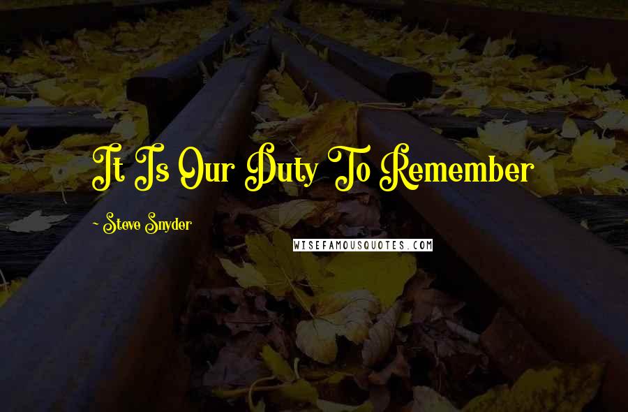 Steve Snyder Quotes: It Is Our Duty To Remember