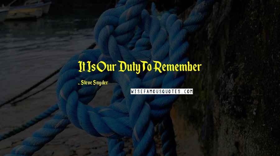 Steve Snyder Quotes: It Is Our Duty To Remember