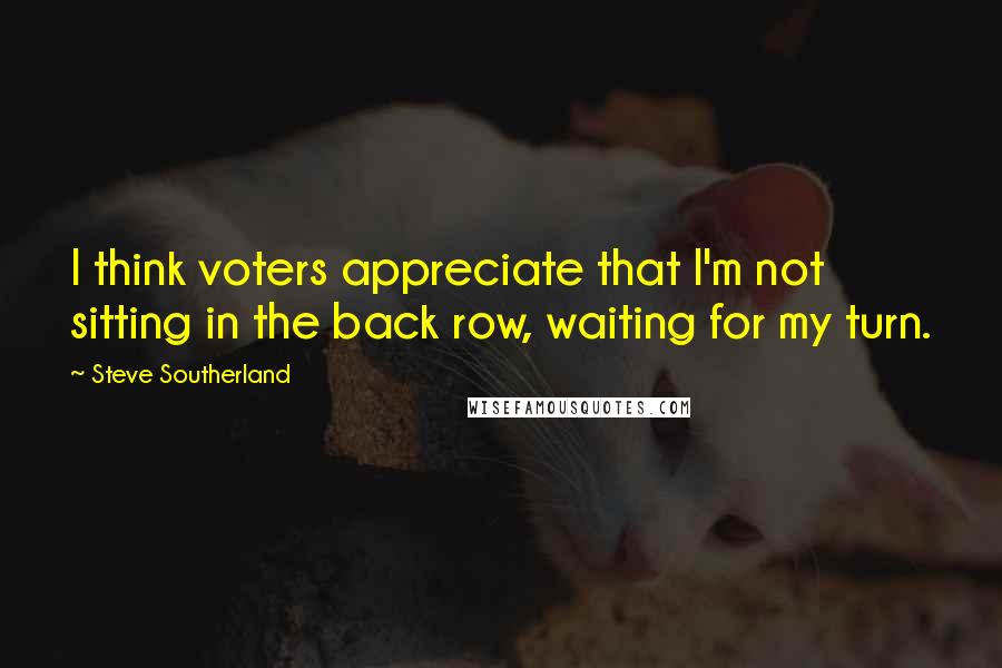 Steve Southerland Quotes: I think voters appreciate that I'm not sitting in the back row, waiting for my turn.