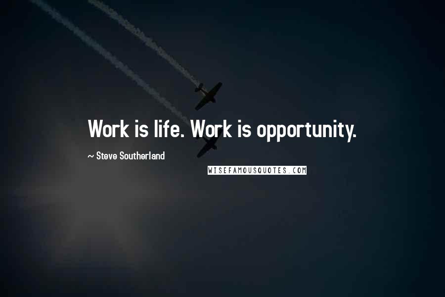 Steve Southerland Quotes: Work is life. Work is opportunity.