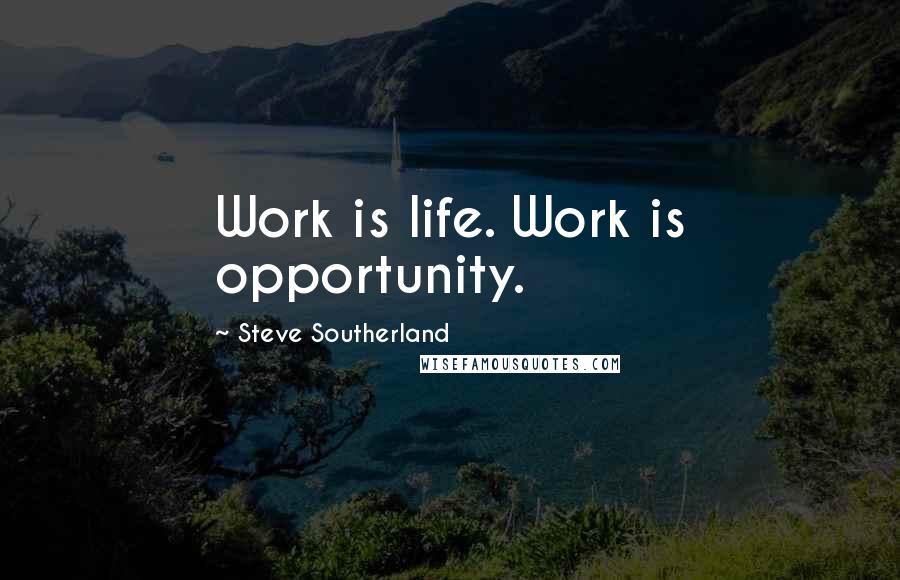 Steve Southerland Quotes: Work is life. Work is opportunity.
