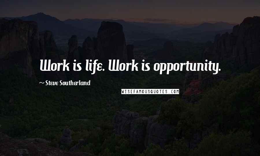 Steve Southerland Quotes: Work is life. Work is opportunity.