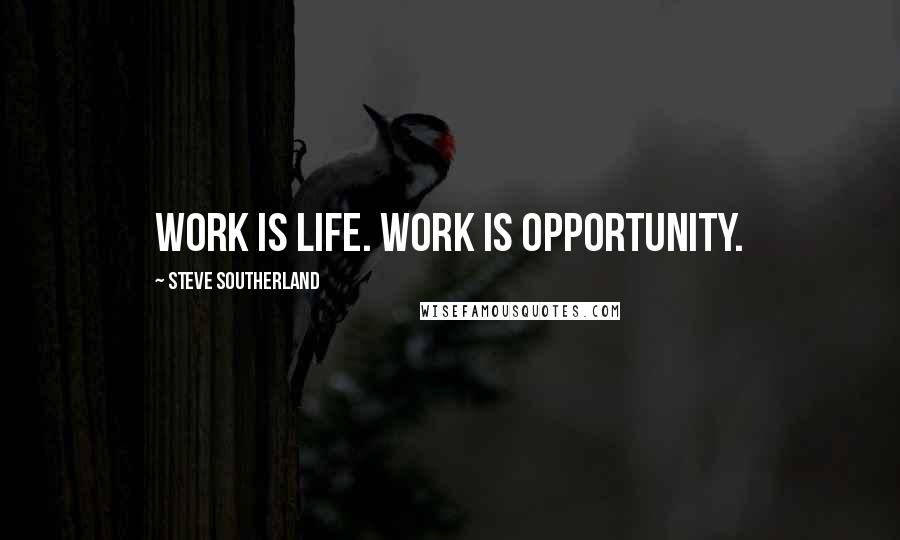 Steve Southerland Quotes: Work is life. Work is opportunity.