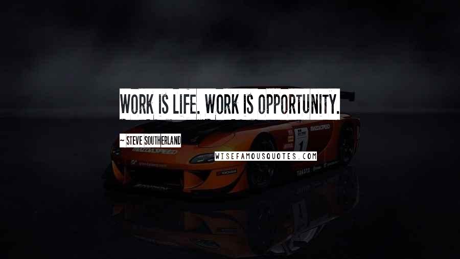 Steve Southerland Quotes: Work is life. Work is opportunity.