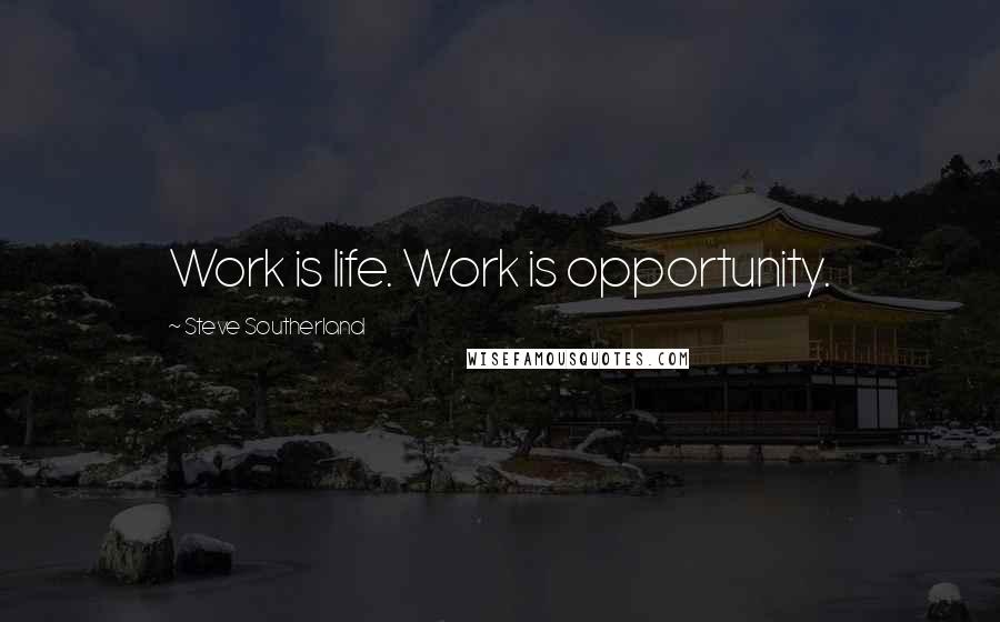 Steve Southerland Quotes: Work is life. Work is opportunity.