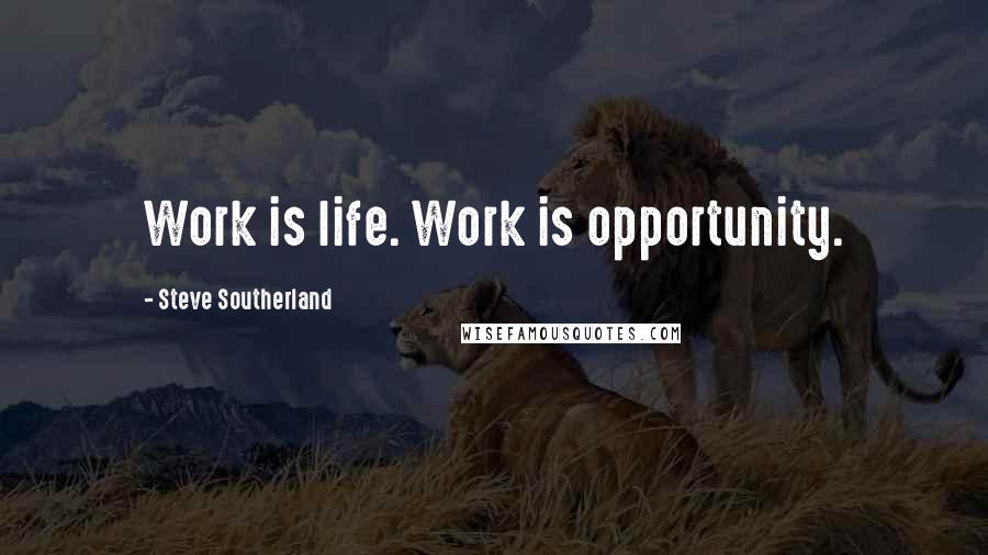 Steve Southerland Quotes: Work is life. Work is opportunity.