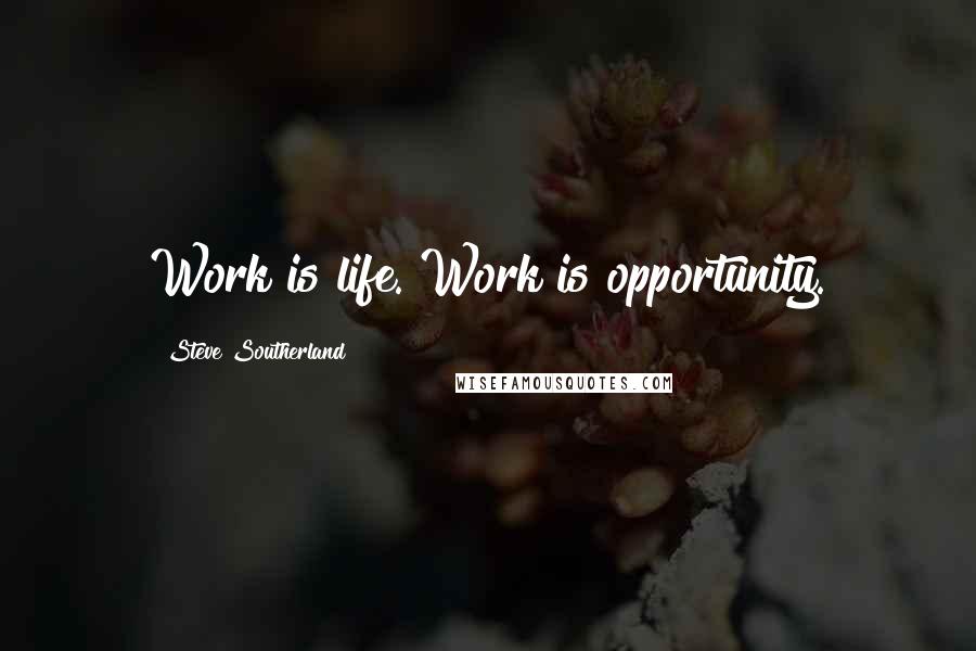 Steve Southerland Quotes: Work is life. Work is opportunity.