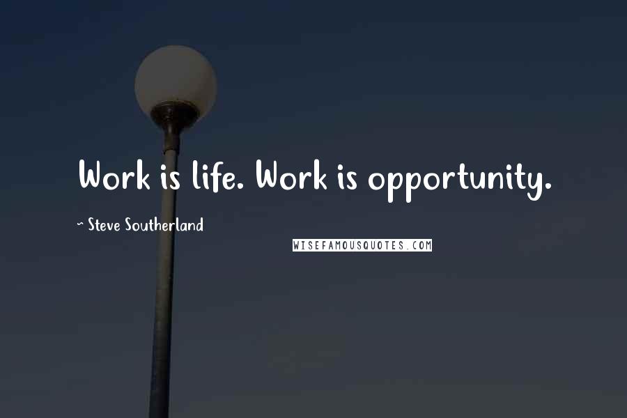 Steve Southerland Quotes: Work is life. Work is opportunity.