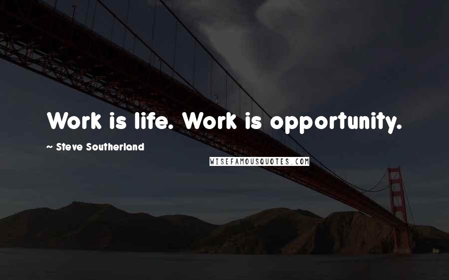 Steve Southerland Quotes: Work is life. Work is opportunity.