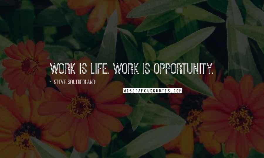 Steve Southerland Quotes: Work is life. Work is opportunity.