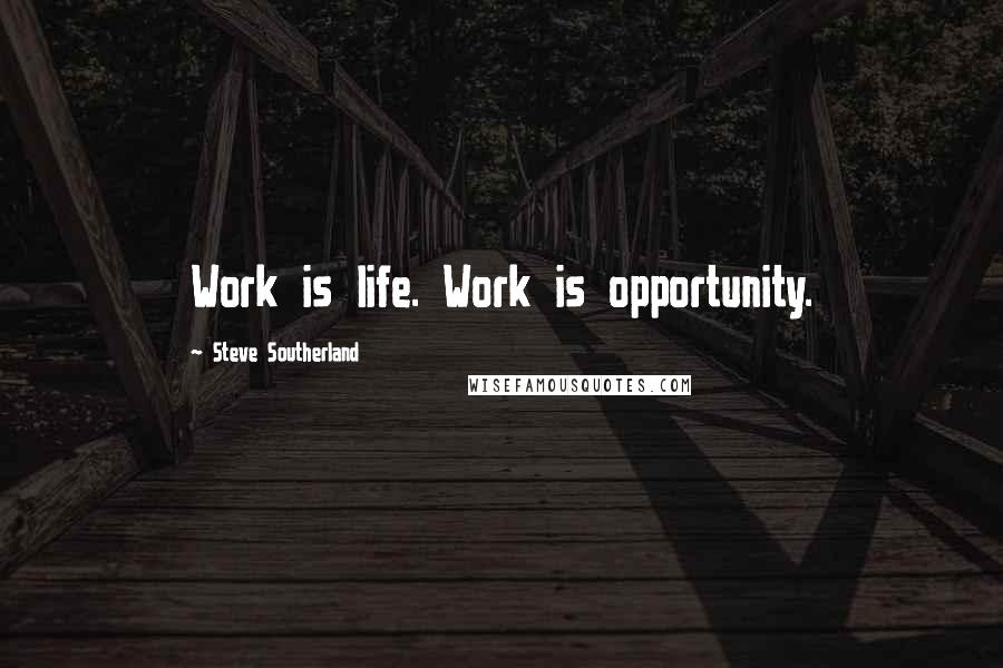 Steve Southerland Quotes: Work is life. Work is opportunity.