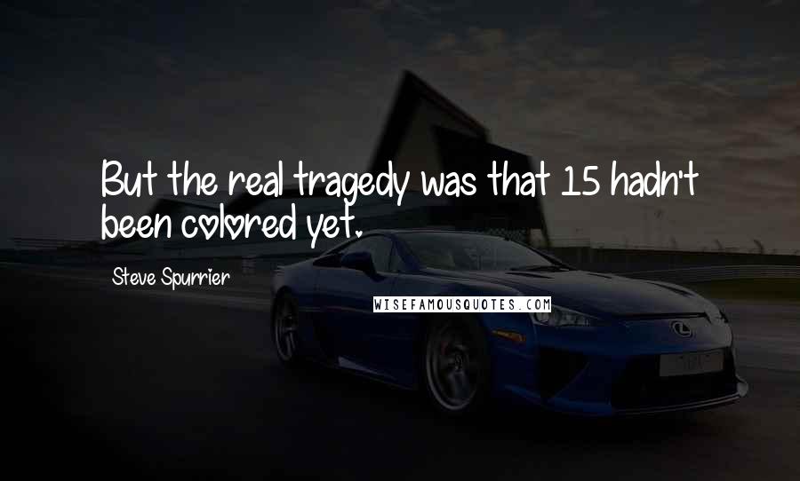 Steve Spurrier Quotes: But the real tragedy was that 15 hadn't been colored yet.