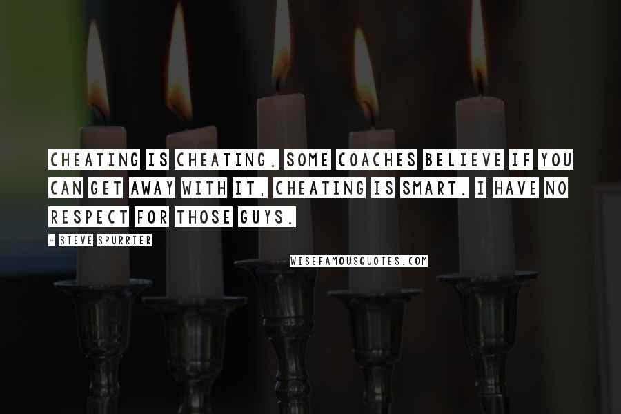 Steve Spurrier Quotes: Cheating is cheating. Some coaches believe if you can get away with it, cheating is smart. I have no respect for those guys.