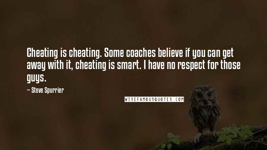 Steve Spurrier Quotes: Cheating is cheating. Some coaches believe if you can get away with it, cheating is smart. I have no respect for those guys.