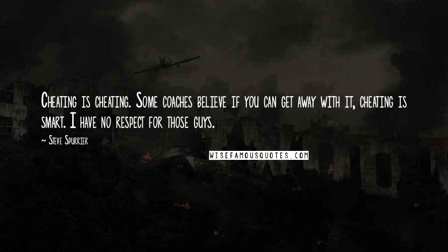 Steve Spurrier Quotes: Cheating is cheating. Some coaches believe if you can get away with it, cheating is smart. I have no respect for those guys.