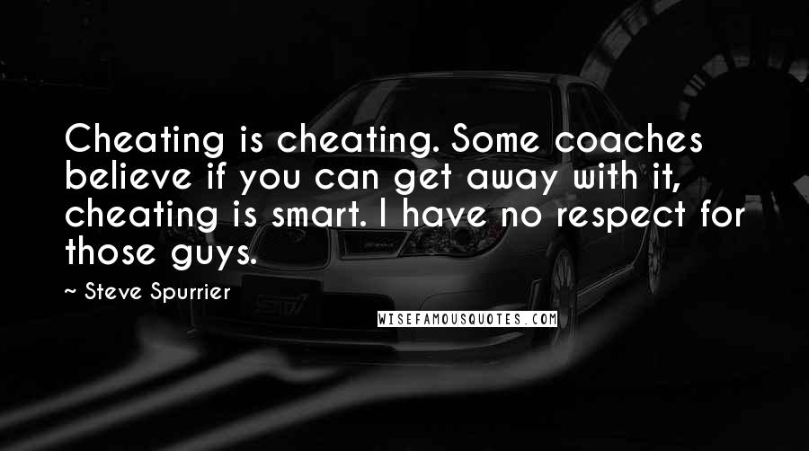 Steve Spurrier Quotes: Cheating is cheating. Some coaches believe if you can get away with it, cheating is smart. I have no respect for those guys.