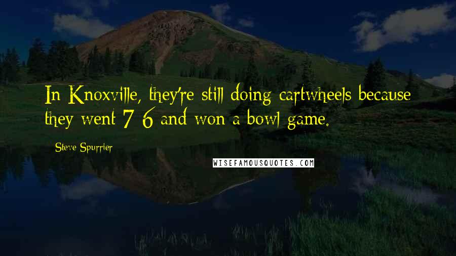 Steve Spurrier Quotes: In Knoxville, they're still doing cartwheels because they went 7-6 and won a bowl game.