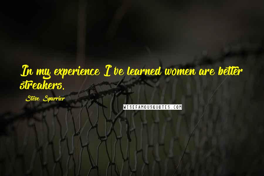 Steve Spurrier Quotes: In my experience I've learned women are better streakers.