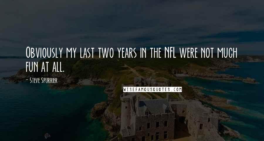 Steve Spurrier Quotes: Obviously my last two years in the NFL were not much fun at all.
