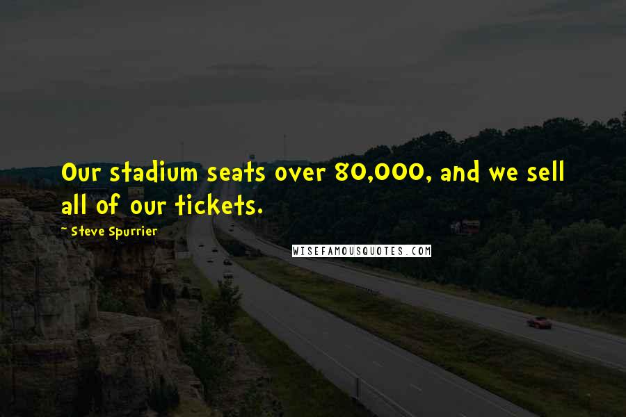 Steve Spurrier Quotes: Our stadium seats over 80,000, and we sell all of our tickets.