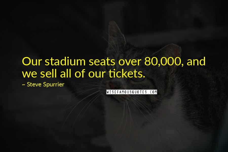 Steve Spurrier Quotes: Our stadium seats over 80,000, and we sell all of our tickets.