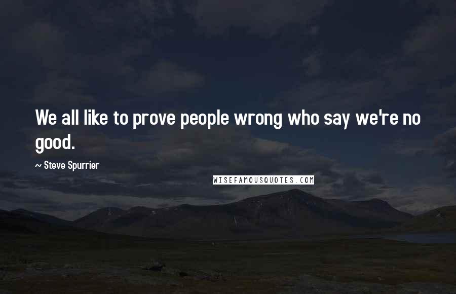 Steve Spurrier Quotes: We all like to prove people wrong who say we're no good.