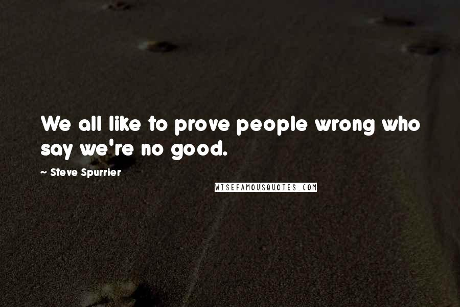 Steve Spurrier Quotes: We all like to prove people wrong who say we're no good.