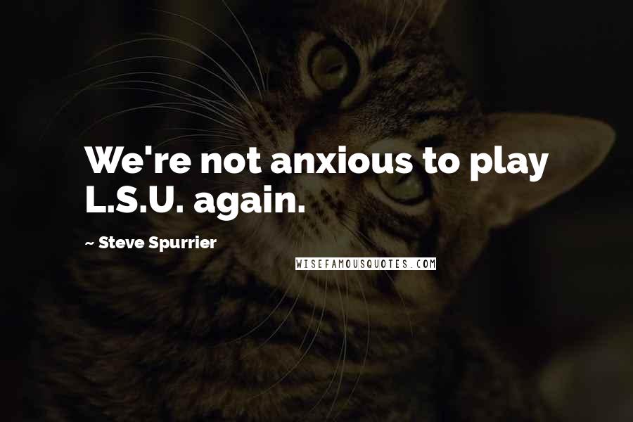 Steve Spurrier Quotes: We're not anxious to play L.S.U. again.