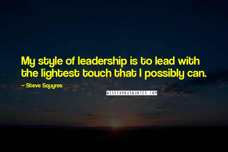 Steve Squyres Quotes: My style of leadership is to lead with the lightest touch that I possibly can.