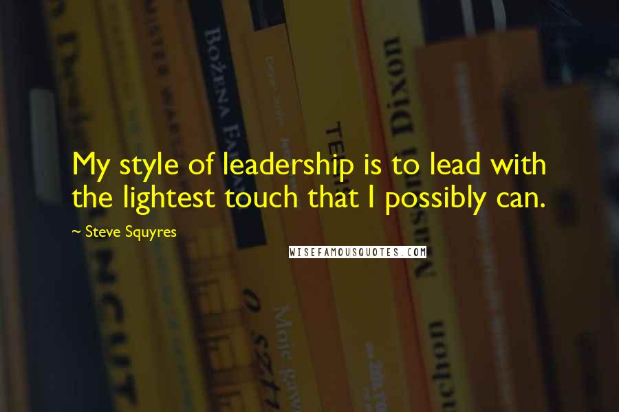 Steve Squyres Quotes: My style of leadership is to lead with the lightest touch that I possibly can.